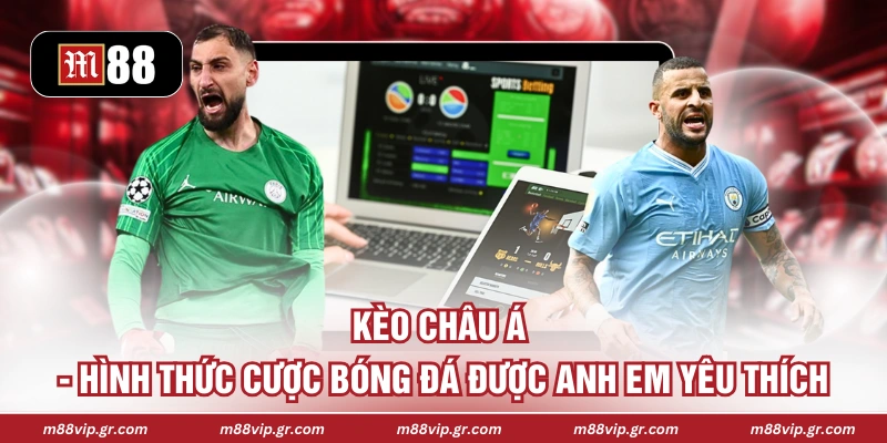 Kèo Châu Á - Hình Thức Cược Bóng Đá Được Anh Em Yêu Thích 