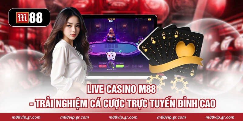 Live Casino M88 - Trải Nghiệm Cá Cược Trực Tuyến Đỉnh Cao